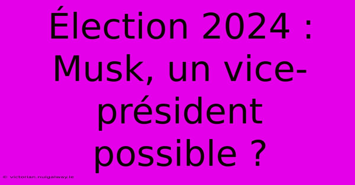 Élection 2024 : Musk, Un Vice-président Possible ?