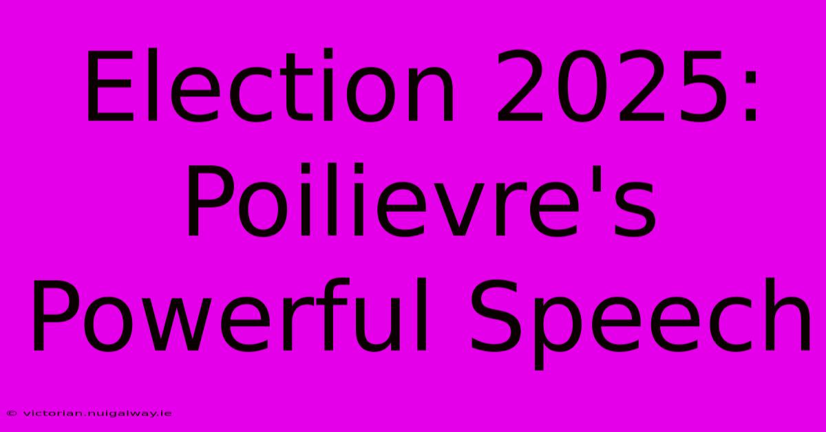 Election 2025: Poilievre's Powerful Speech