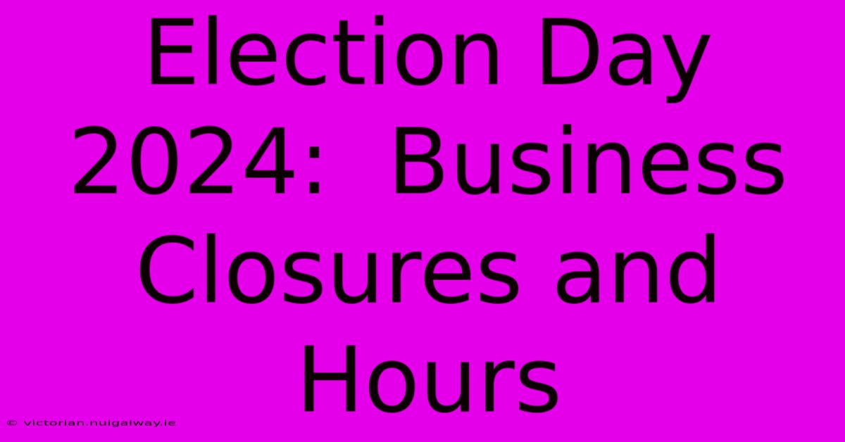 Election Day 2024:  Business Closures And Hours 