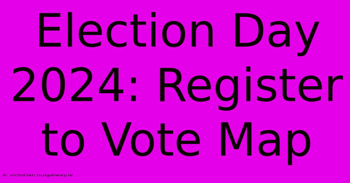 Election Day 2024: Register To Vote Map