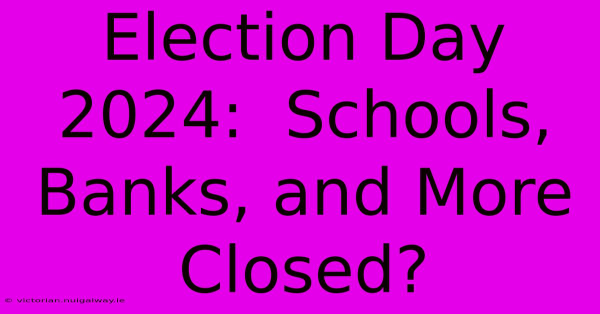 Election Day 2024:  Schools, Banks, And More Closed?