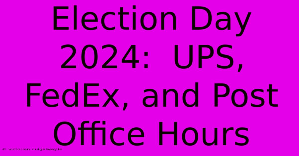 Election Day 2024:  UPS, FedEx, And Post Office Hours