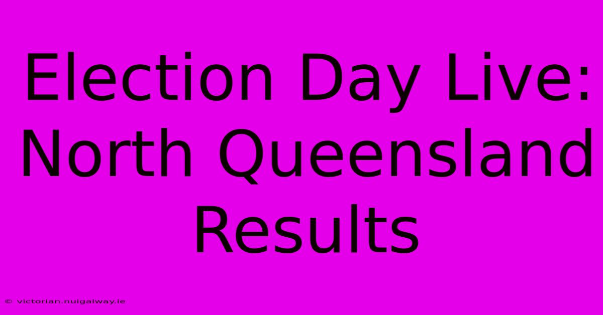 Election Day Live: North Queensland Results