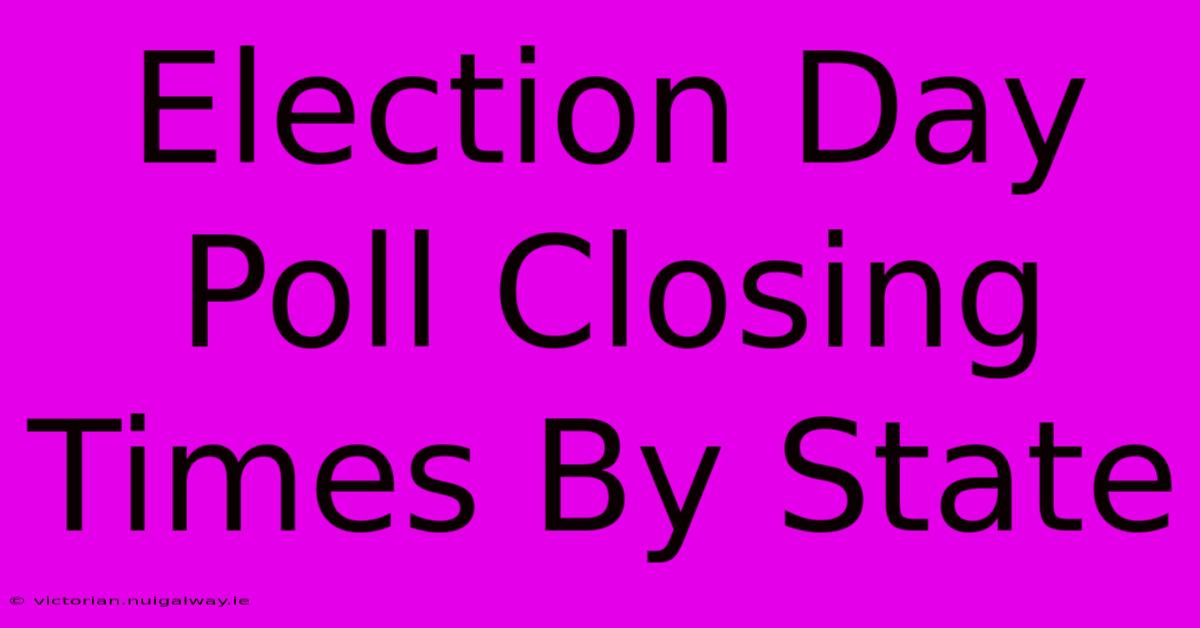 Election Day Poll Closing Times By State