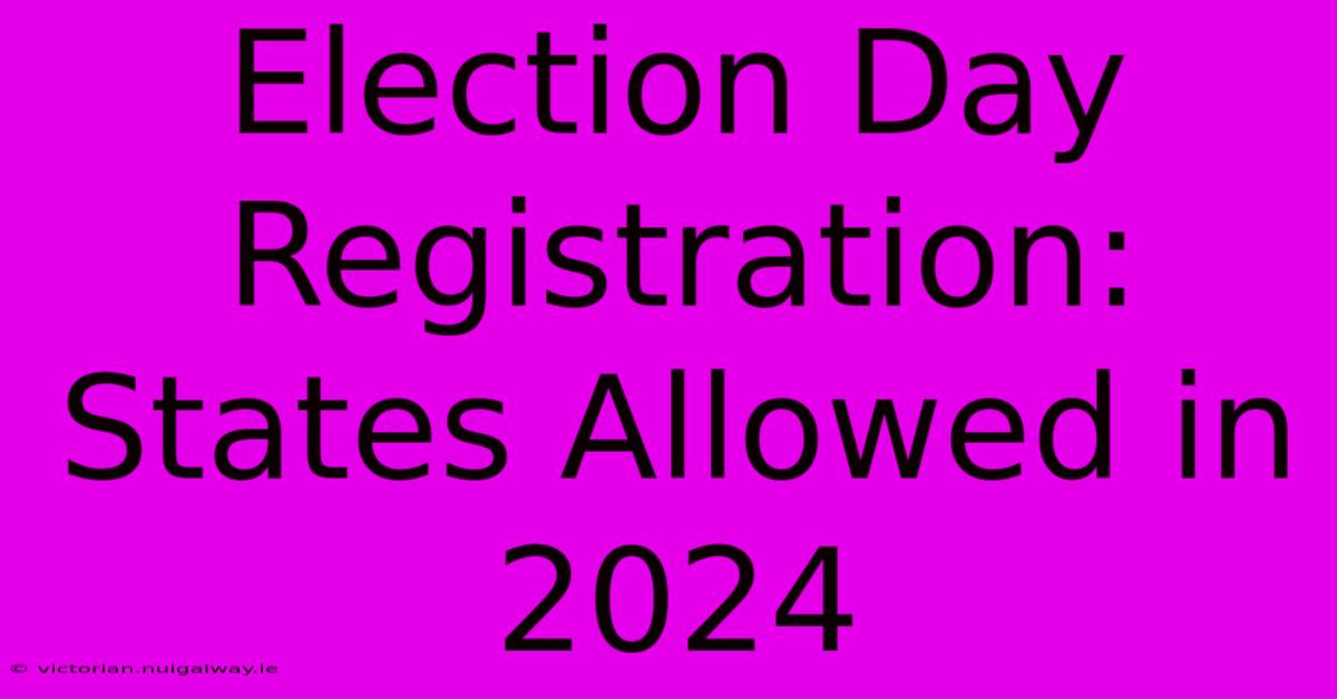 Election Day Registration: States Allowed In 2024 