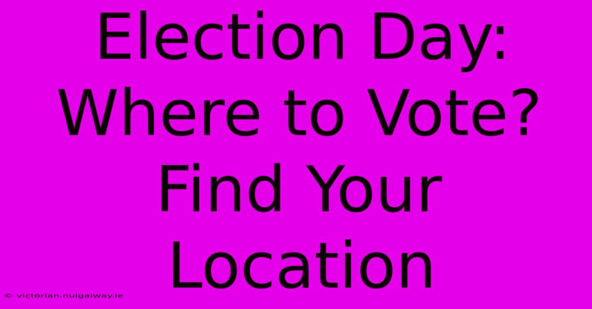 Election Day: Where To Vote? Find Your Location