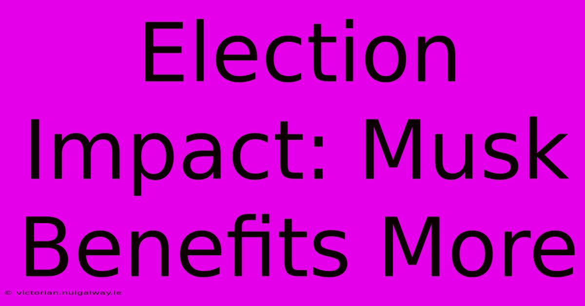 Election Impact: Musk Benefits More