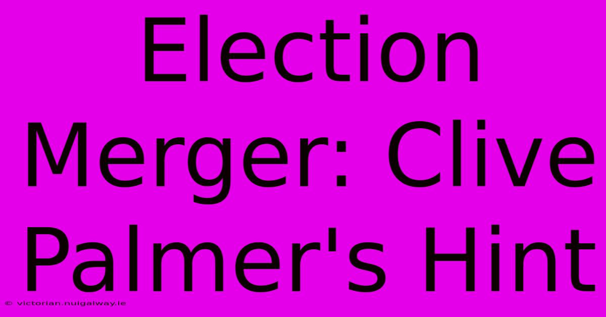 Election Merger: Clive Palmer's Hint