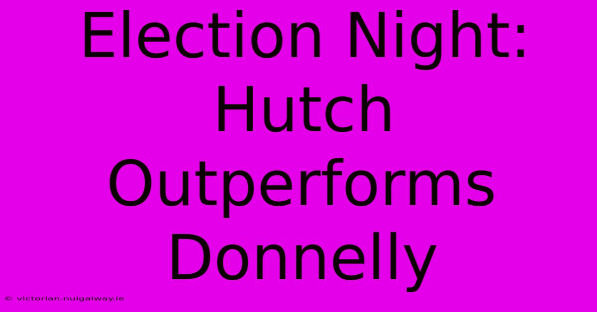 Election Night: Hutch Outperforms Donnelly