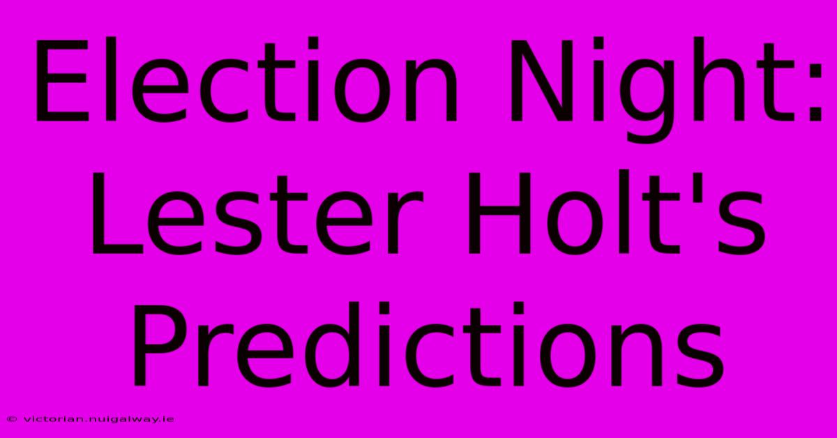 Election Night: Lester Holt's Predictions