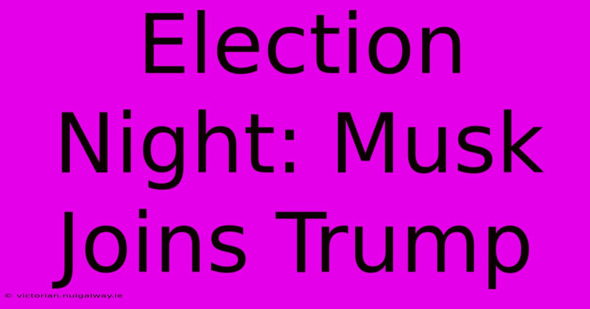 Election Night: Musk Joins Trump