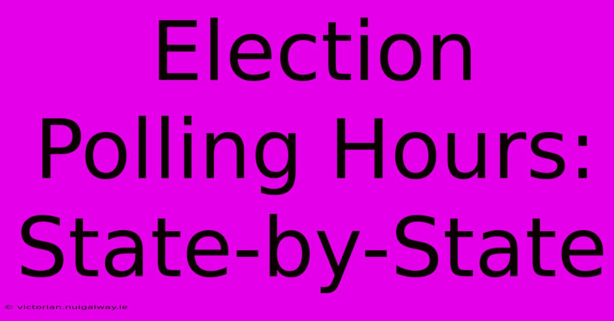 Election Polling Hours: State-by-State 