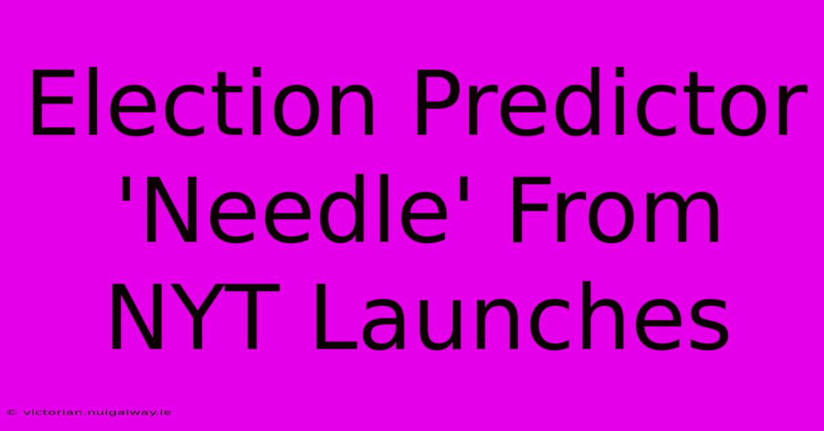 Election Predictor 'Needle' From NYT Launches