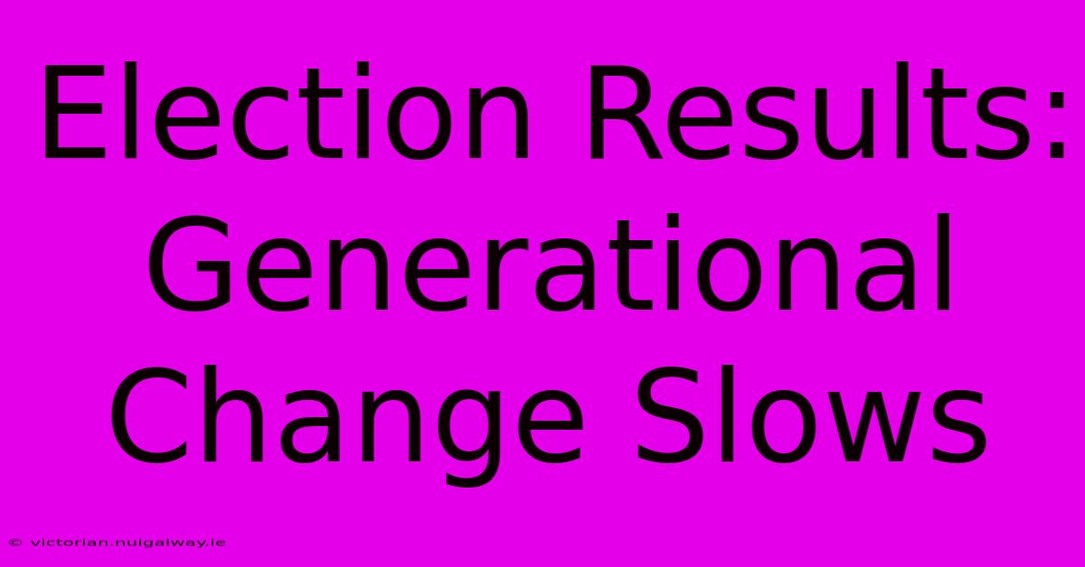 Election Results: Generational Change Slows