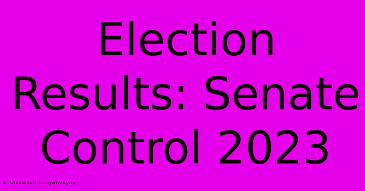 Election Results: Senate Control 2023 