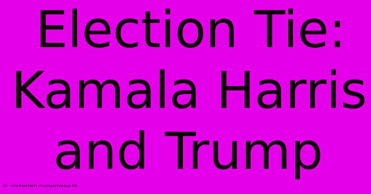 Election Tie: Kamala Harris And Trump