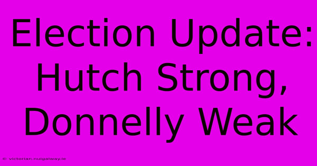 Election Update: Hutch Strong, Donnelly Weak