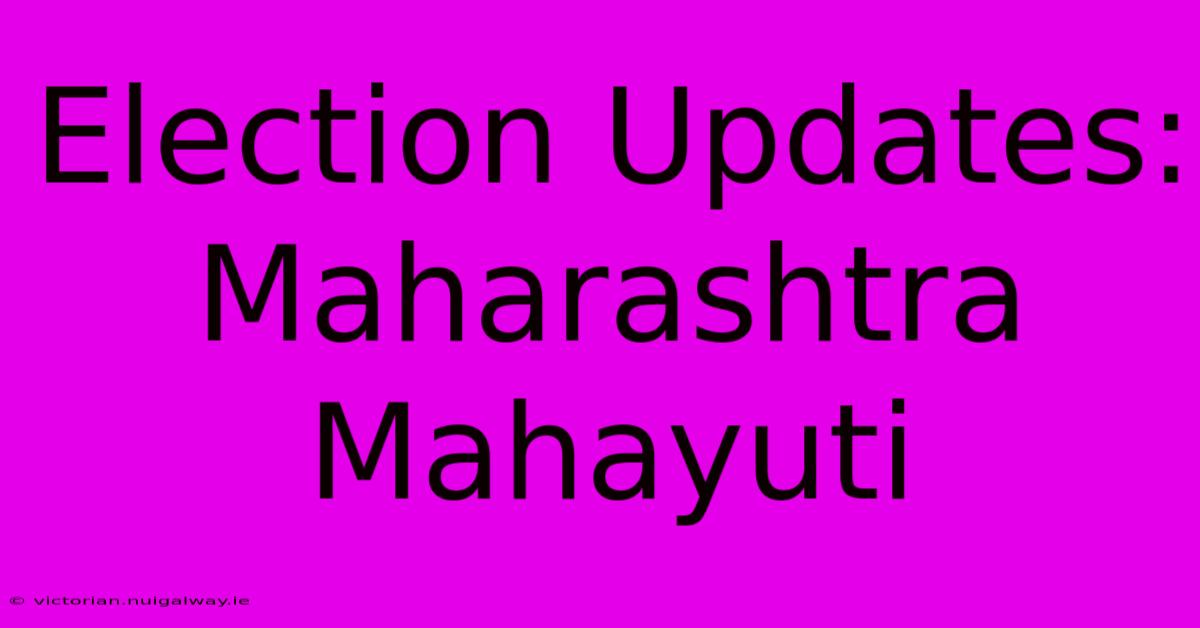 Election Updates: Maharashtra Mahayuti