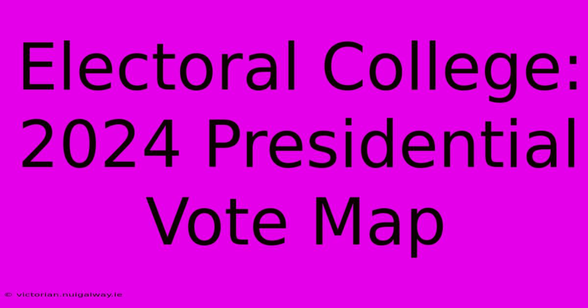 Electoral College: 2024 Presidential Vote Map 