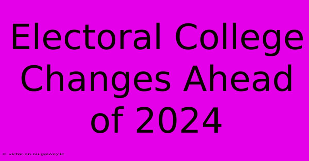 Electoral College Changes Ahead Of 2024 