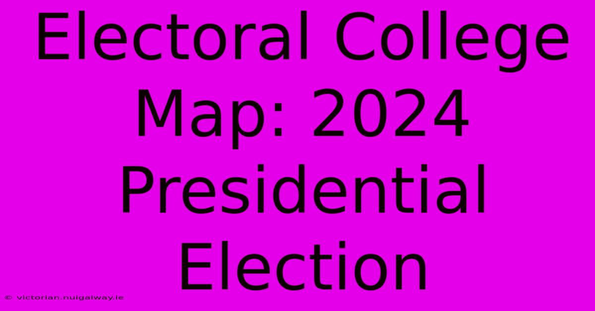 Electoral College Map: 2024 Presidential Election