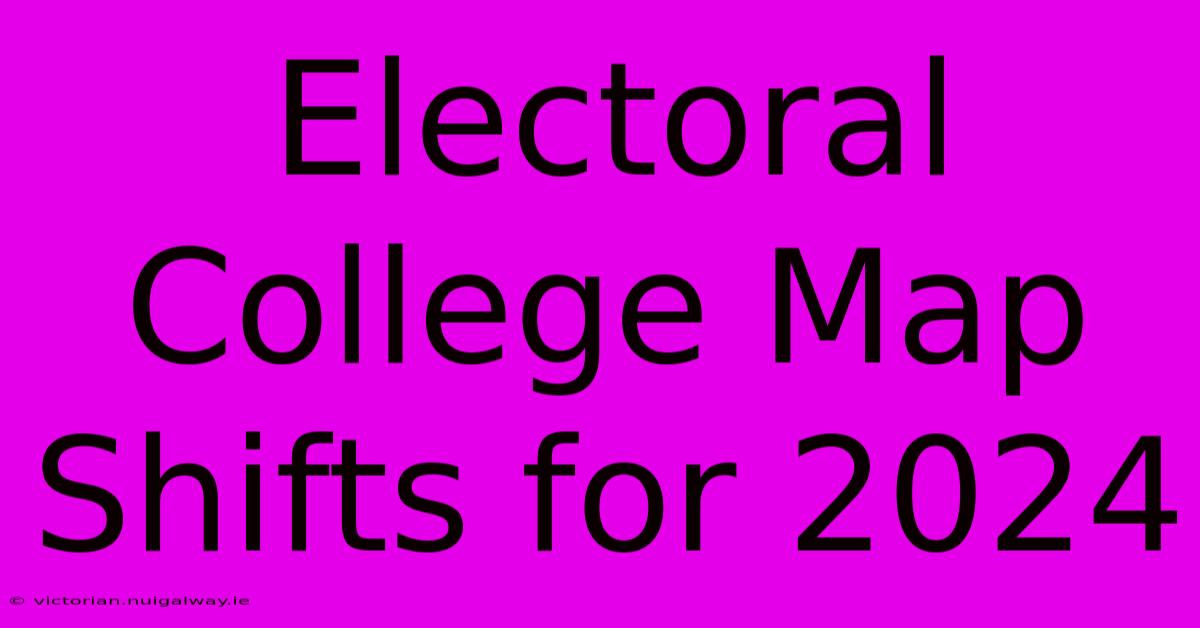 Electoral College Map Shifts For 2024