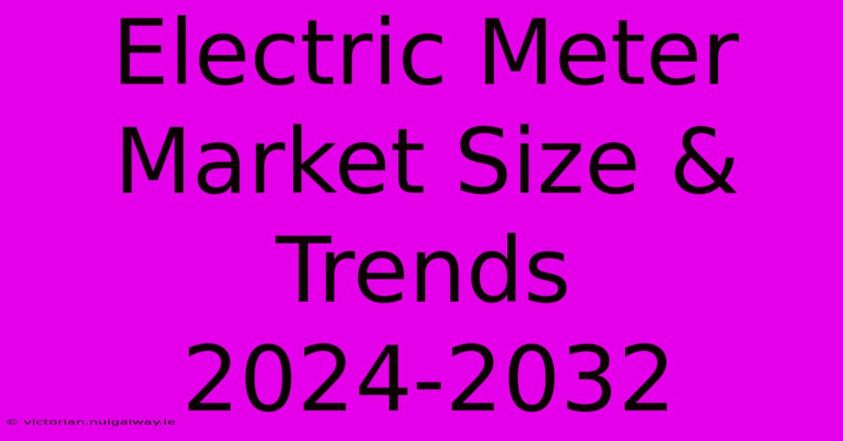 Electric Meter Market Size & Trends 2024-2032