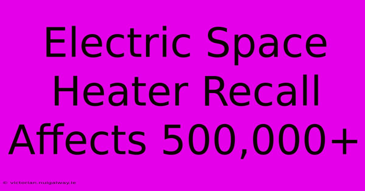 Electric Space Heater Recall Affects 500,000+ 