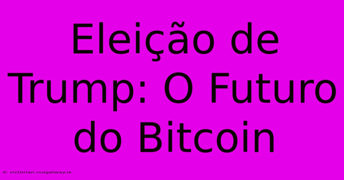 Eleição De Trump: O Futuro Do Bitcoin 