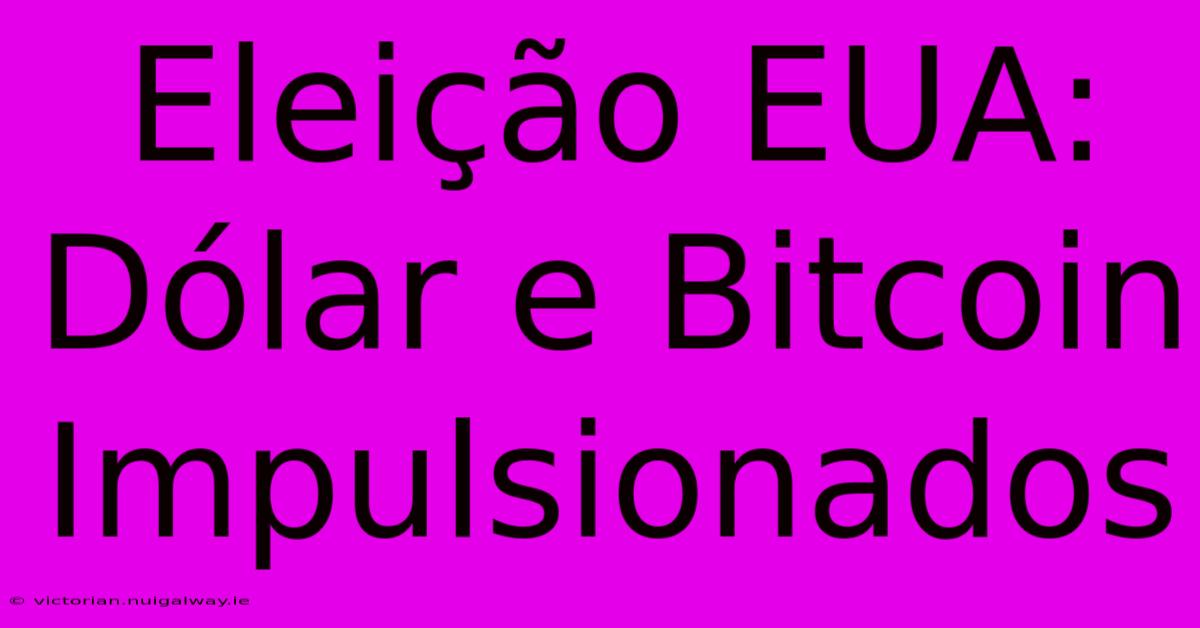 Eleição EUA: Dólar E Bitcoin Impulsionados