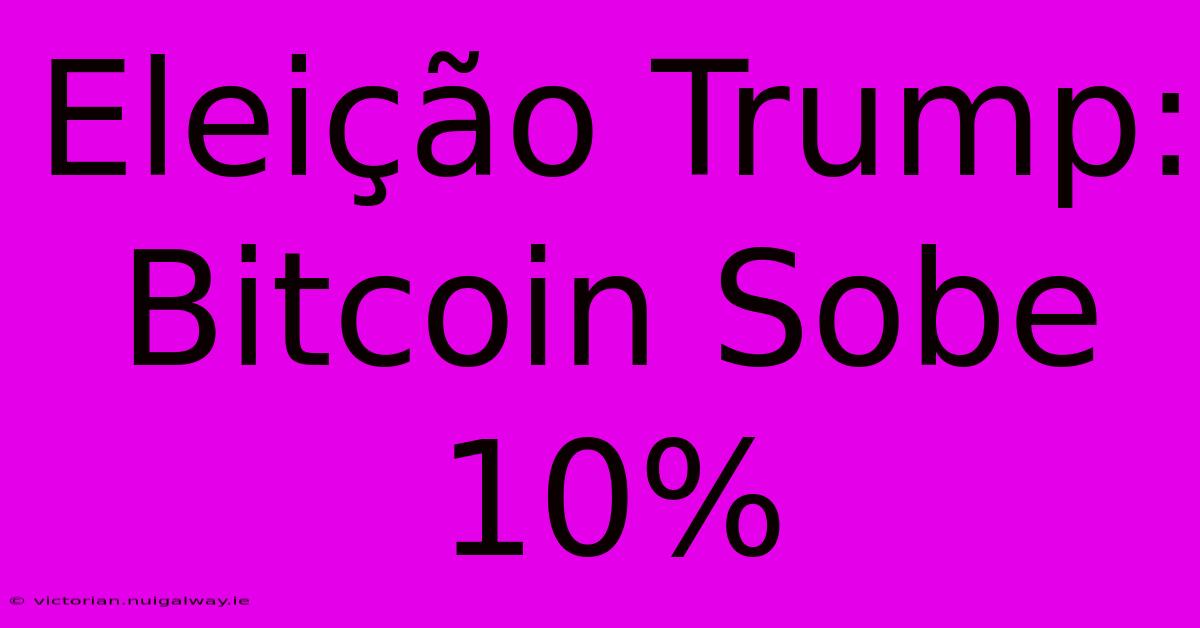 Eleição Trump: Bitcoin Sobe 10% 