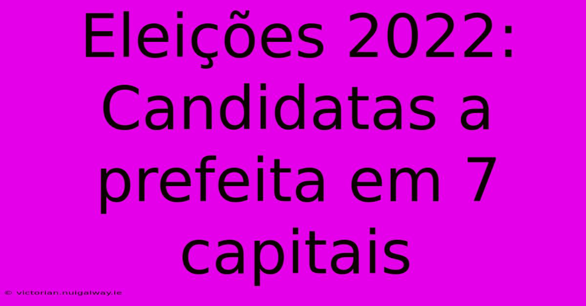 Eleições 2022: Candidatas A Prefeita Em 7 Capitais