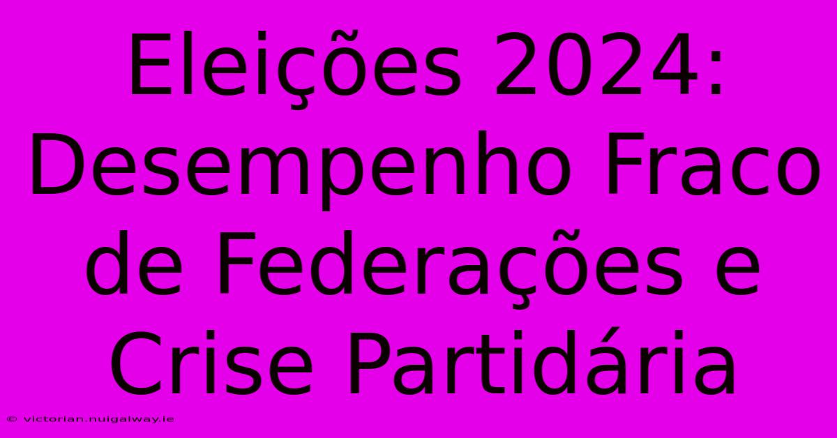 Eleições 2024: Desempenho Fraco De Federações E Crise Partidária 