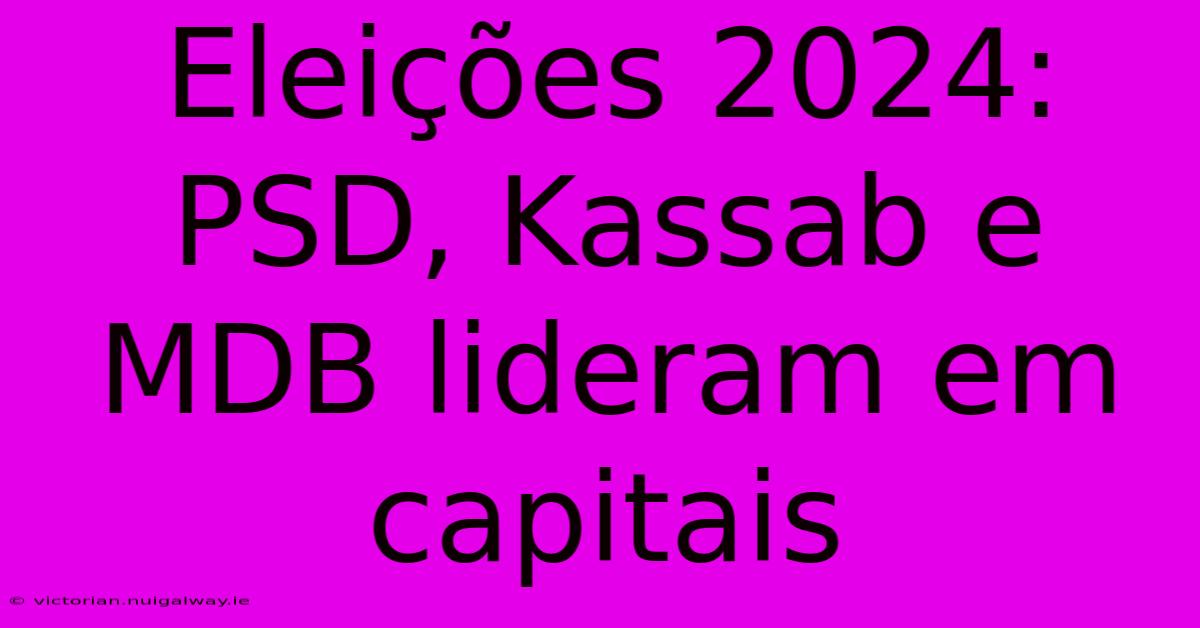 Eleições 2024: PSD, Kassab E MDB Lideram Em Capitais