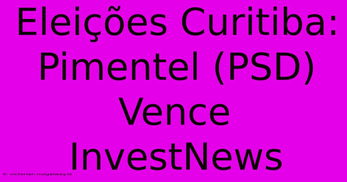 Eleições Curitiba: Pimentel (PSD) Vence InvestNews 