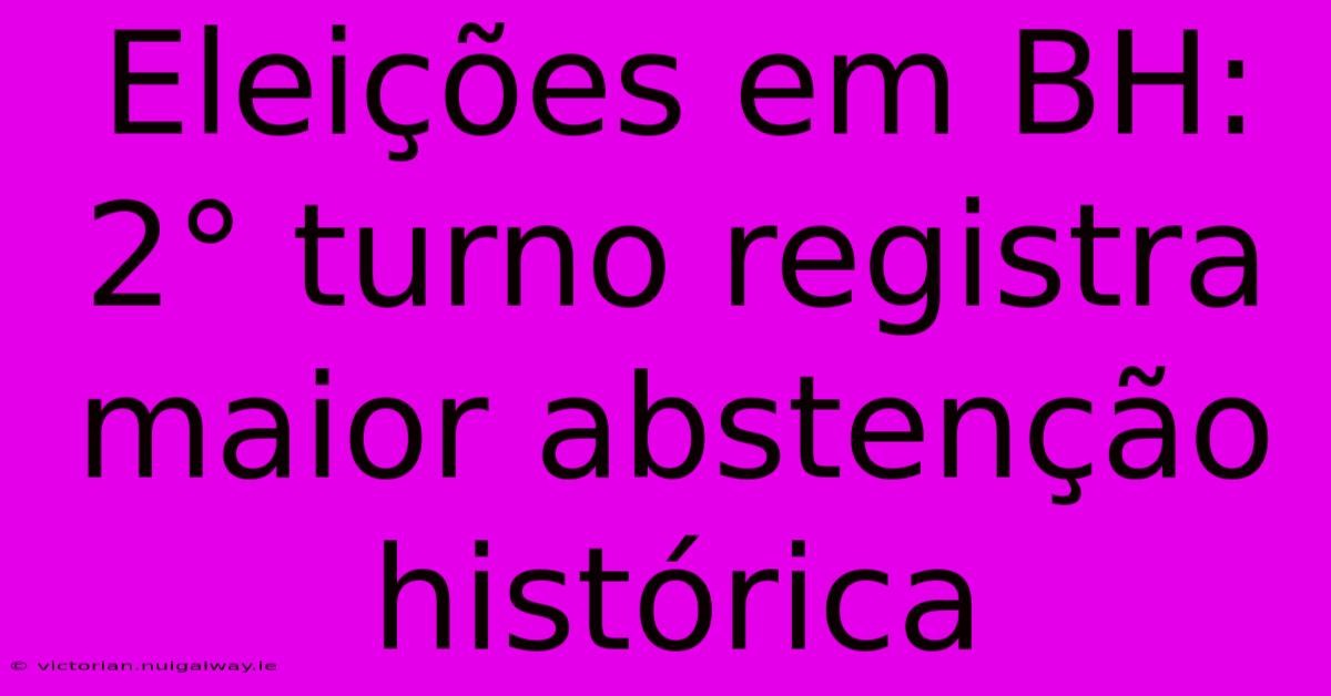 Eleições Em BH: 2° Turno Registra Maior Abstenção Histórica