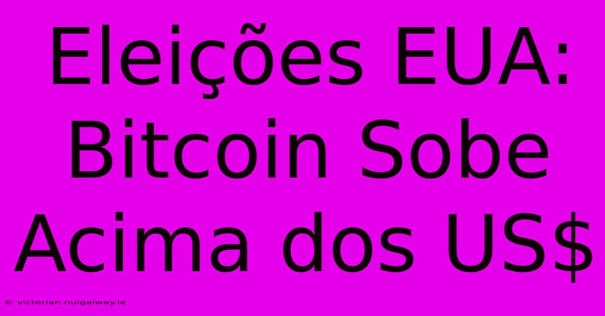 Eleições EUA: Bitcoin Sobe Acima Dos US$