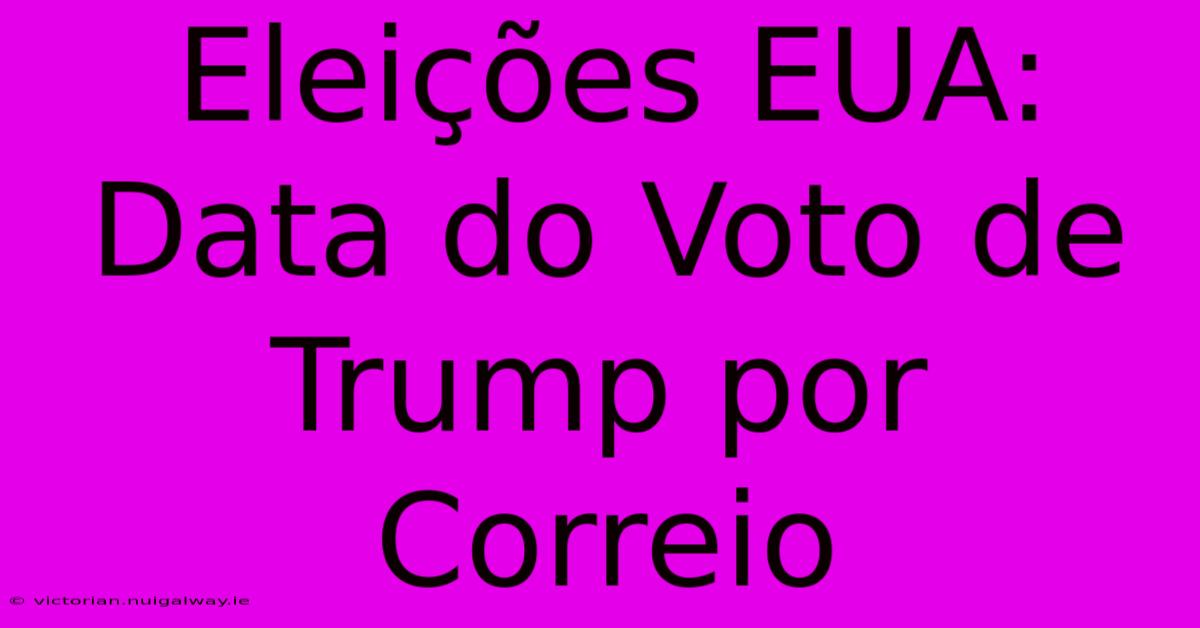 Eleições EUA: Data Do Voto De Trump Por Correio