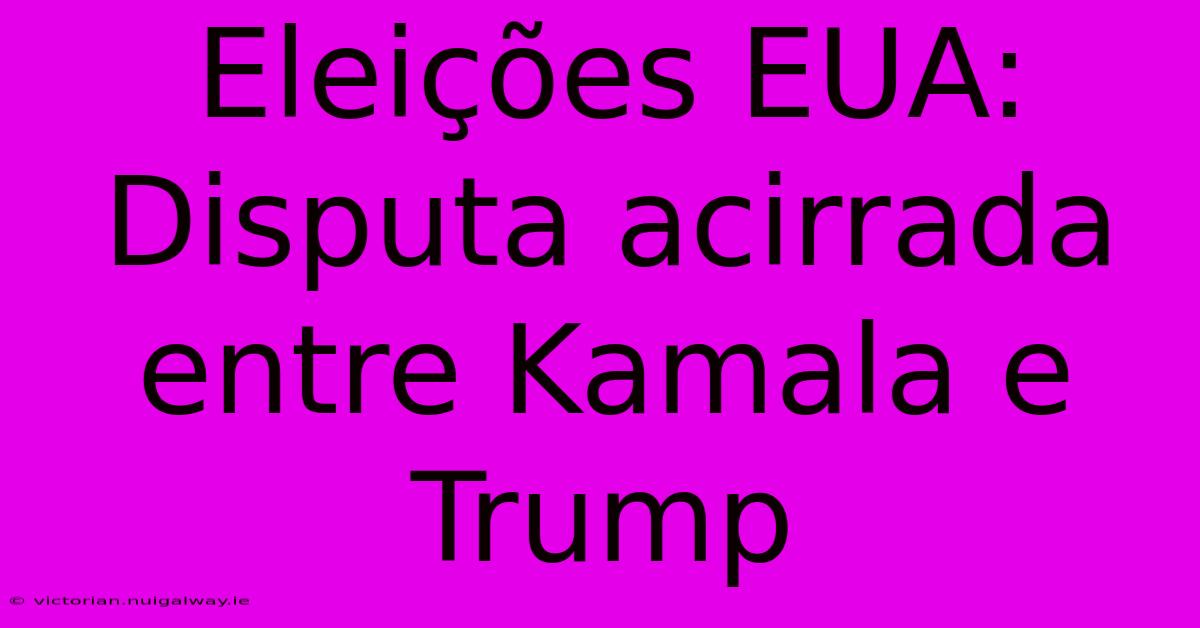 Eleições EUA: Disputa Acirrada Entre Kamala E Trump