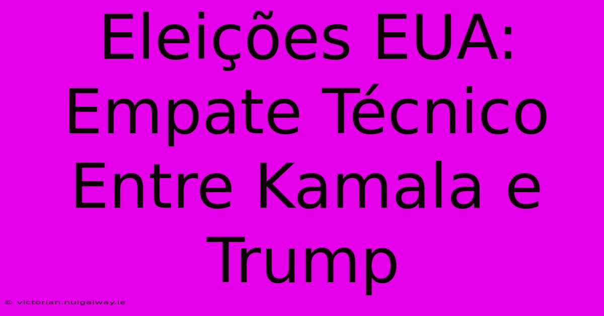 Eleições EUA: Empate Técnico Entre Kamala E Trump