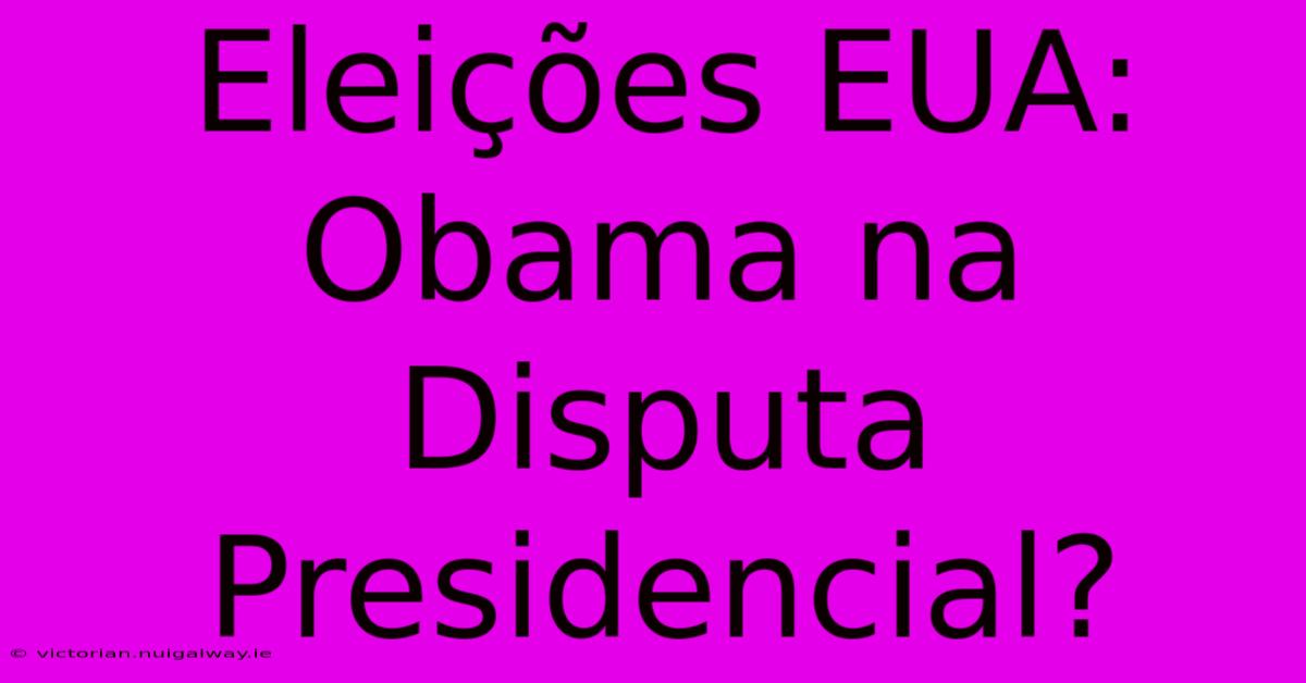 Eleições EUA: Obama Na Disputa Presidencial? 