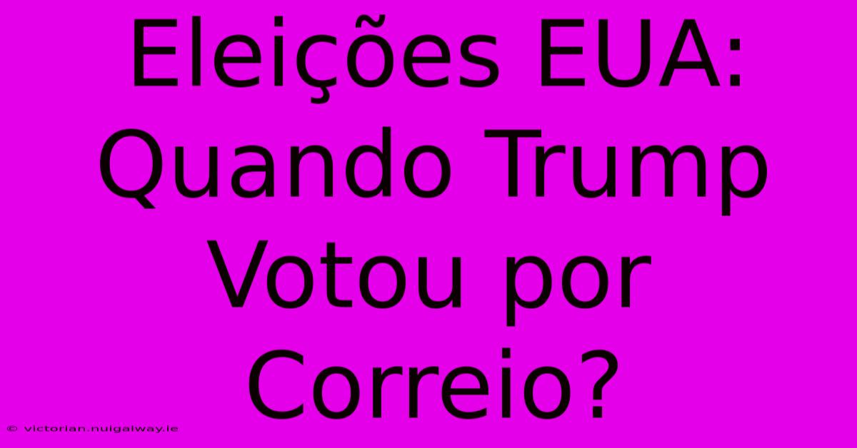 Eleições EUA: Quando Trump Votou Por Correio? 