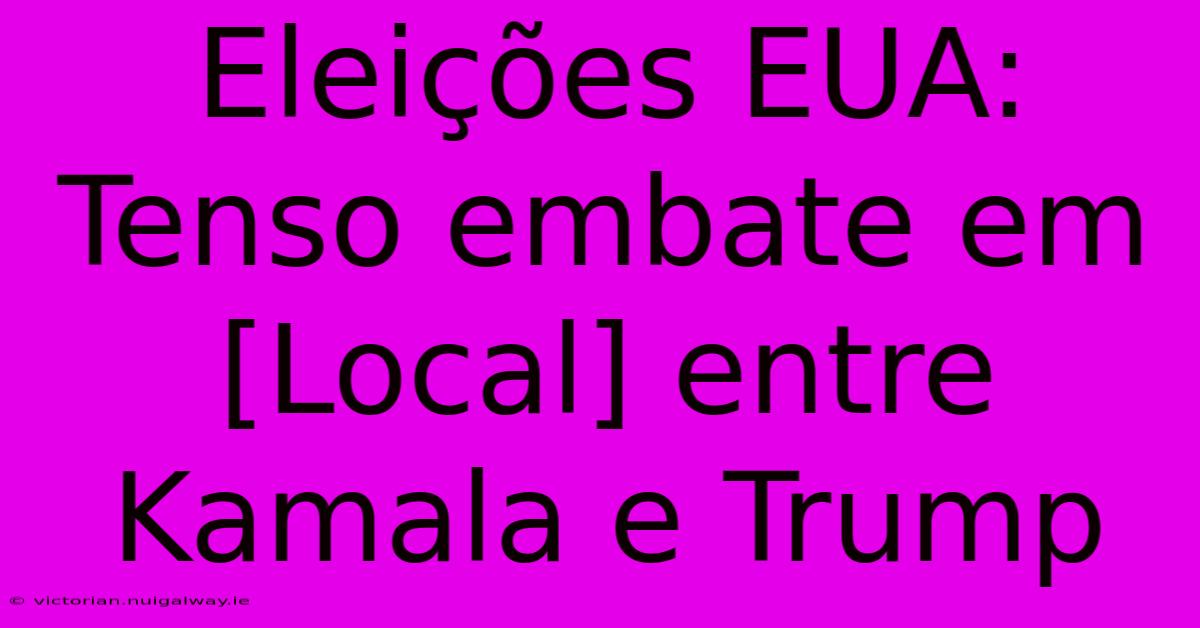 Eleições EUA: Tenso Embate Em [Local] Entre Kamala E Trump