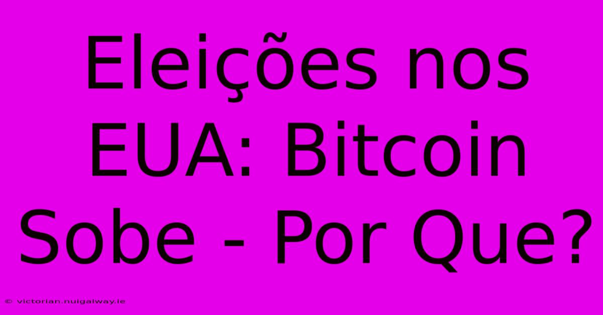 Eleições Nos EUA: Bitcoin Sobe - Por Que? 