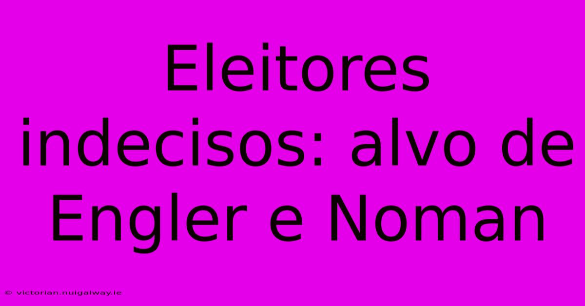 Eleitores Indecisos: Alvo De Engler E Noman