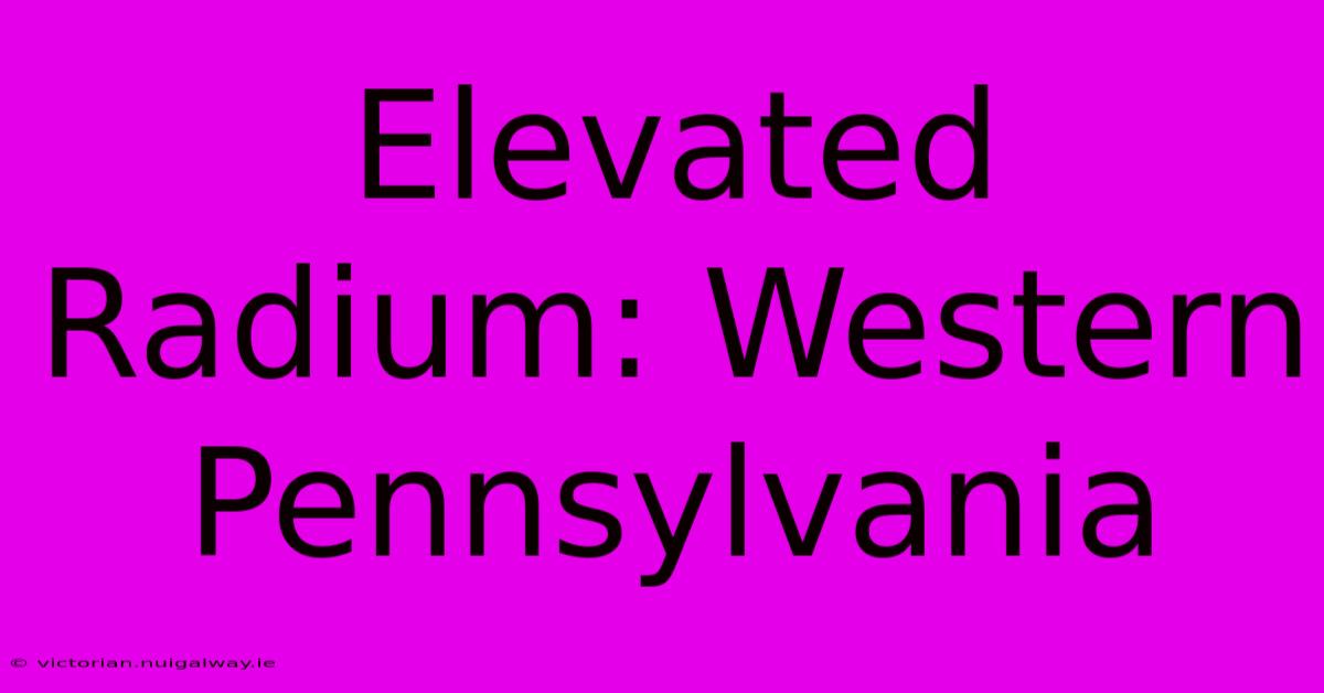 Elevated Radium: Western Pennsylvania