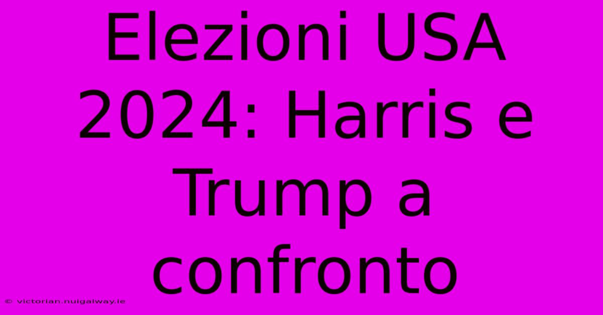 Elezioni USA 2024: Harris E Trump A Confronto