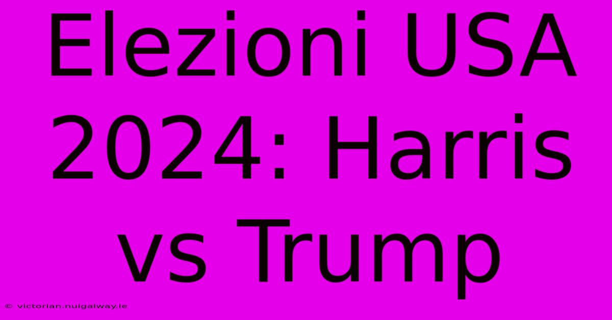 Elezioni USA 2024: Harris Vs Trump