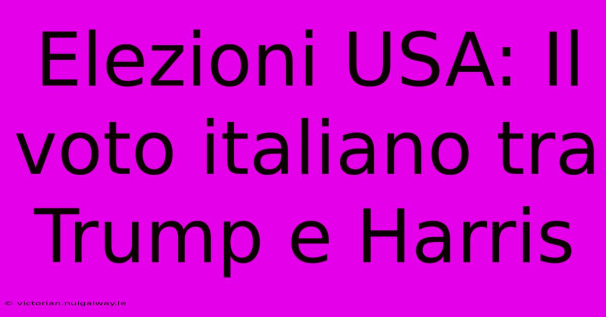 Elezioni USA: Il Voto Italiano Tra Trump E Harris