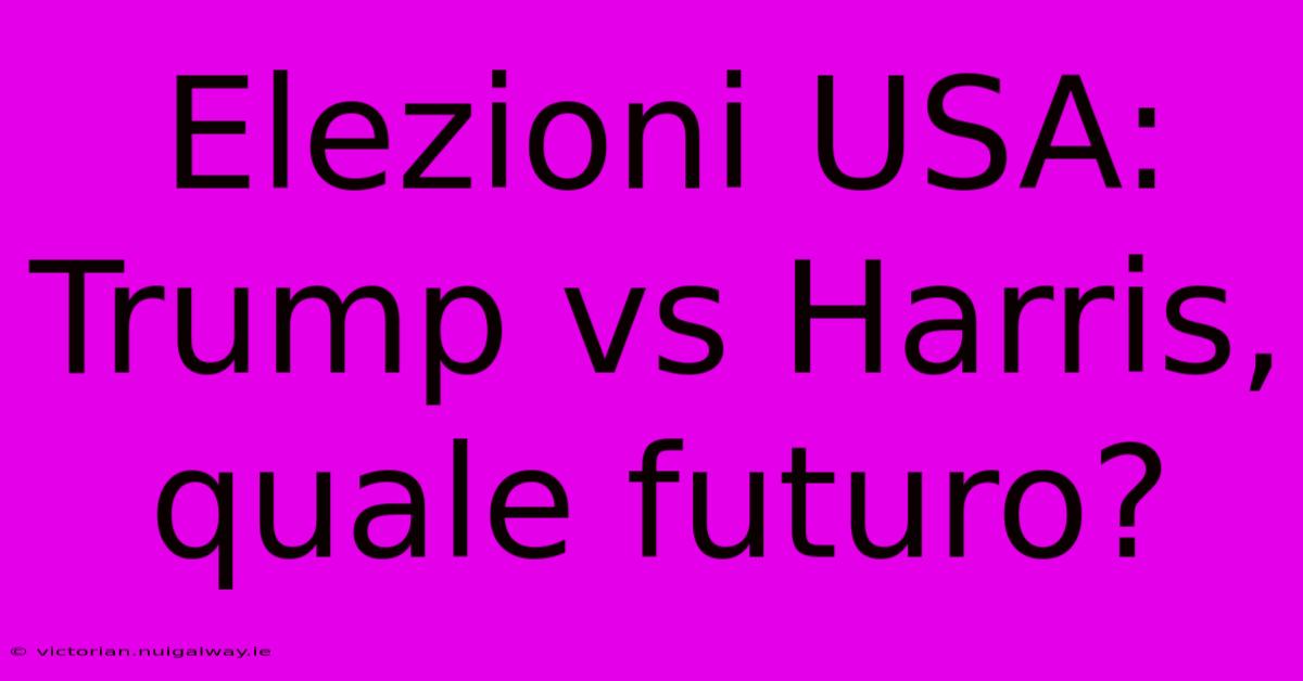 Elezioni USA: Trump Vs Harris, Quale Futuro?